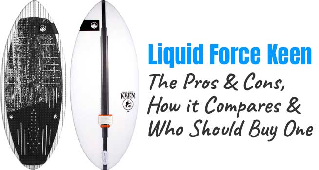 Liquid Force Keen Wakesurf Board: The Pros and Cons, How it Compares to Other Wakesurfers and Who Should Buy One